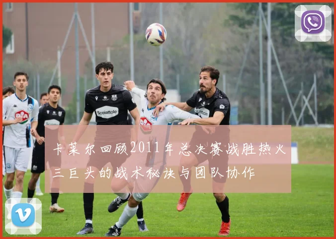卡莱尔回顾2011年总决赛战胜热火三巨头的战术秘诀与团队协作