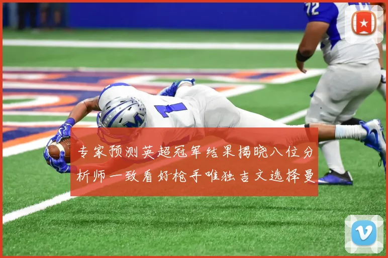 专家预测英超冠军结果揭晓八位分析师一致看好枪手唯独吉文选择曼城