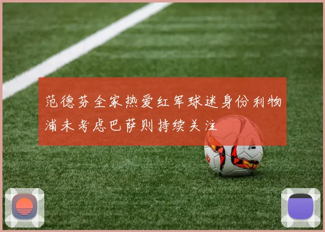 范德芬全家热爱红军球迷身份利物浦未考虑巴萨则持续关注