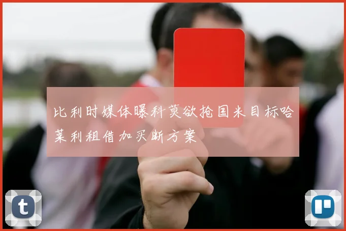 比利时媒体曝科莫欲抢国米目标哈莱利租借加买断方案