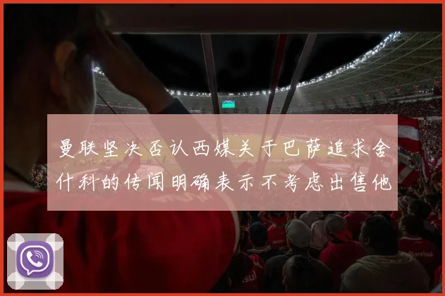 曼联坚决否认西媒关于巴萨追求舍什科的传闻明确表示不考虑出售他