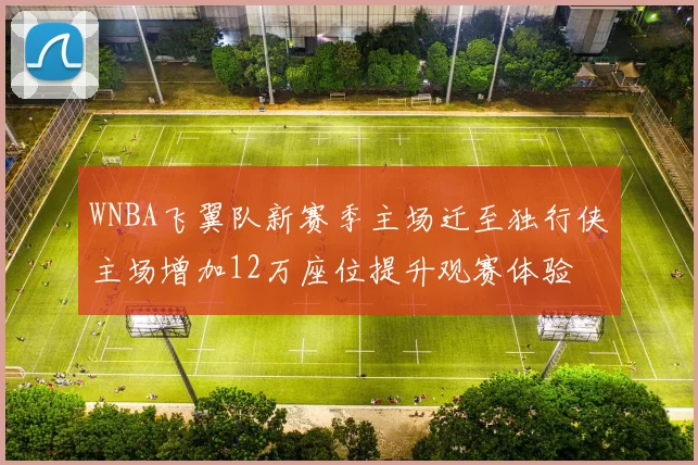 WNBA飞翼队新赛季主场迁至独行侠主场增加12万座位提升观赛体验