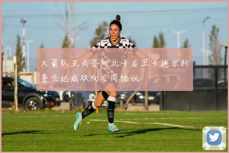 火箭队正式签约北卡后卫卡迪尔科普兰达成双向合同协议