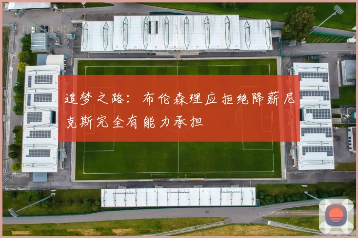 追梦之路：布伦森理应拒绝降薪尼克斯完全有能力承担