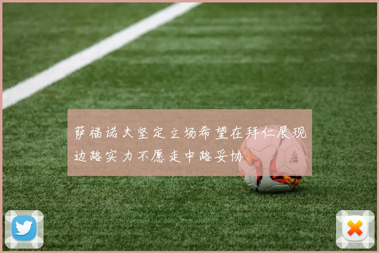 萨福诺夫坚定立场希望在拜仁展现边路实力不愿走中路妥协