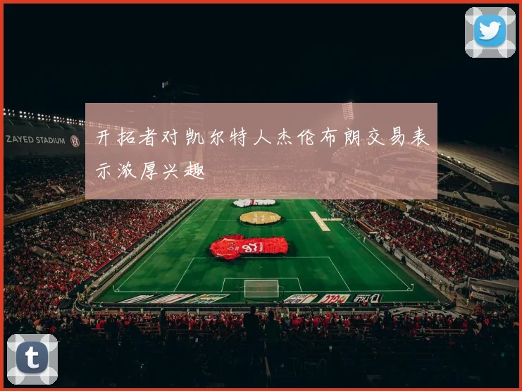 开拓者对凯尔特人杰伦布朗交易表示浓厚兴趣