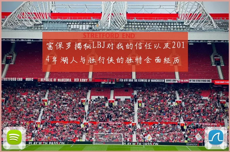 富保罗揭秘LBJ对我的信任以及2014年湖人与独行侠的独特会面经历