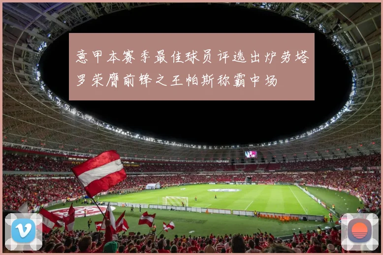 意甲本赛季最佳球员评选出炉劳塔罗荣膺前锋之王帕斯称霸中场